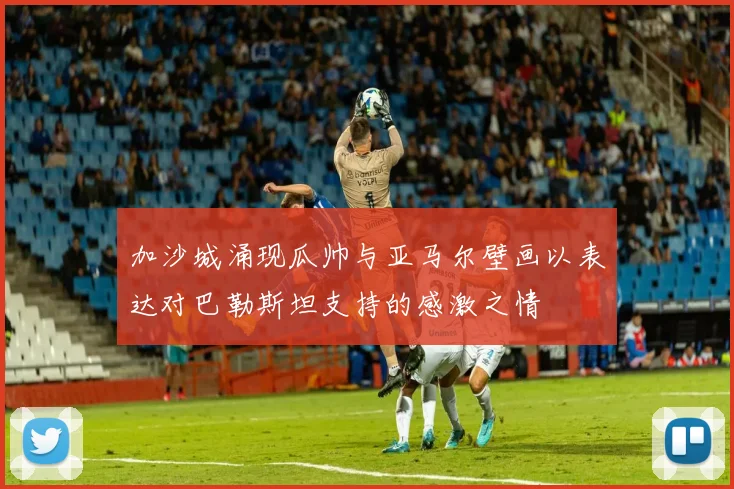 加沙城涌现瓜帅与亚马尔壁画以表达对巴勒斯坦支持的感激之情
