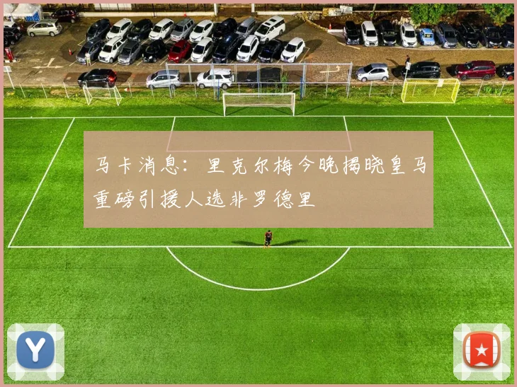 马卡消息：里克尔梅今晚揭晓皇马重磅引援人选非罗德里