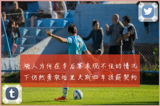 湖人为何在季后赛表现不佳的情况下仍然勇敢给里夫斯四年顶薪契约
