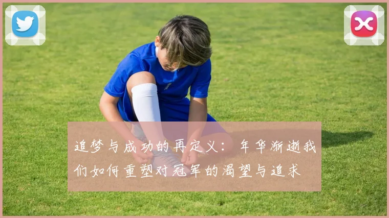 追梦与成功的再定义：年华渐逝我们如何重塑对冠军的渴望与追求